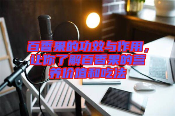 百香果的功效與作用，讓你了解百香果的營養(yǎng)價值和吃法