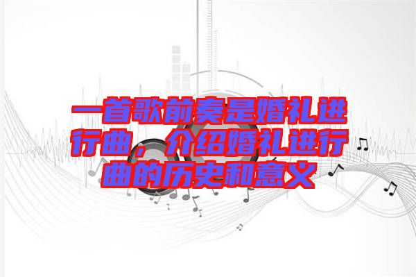 一首歌前奏是婚禮進行曲，介紹婚禮進行曲的歷史和意義