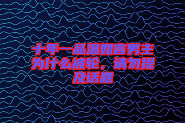 十年一品溫如言男主為什么被輪，請勿提及話題