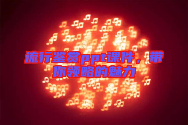 流行鑒賞ppt課件，帶你領(lǐng)略的魅力