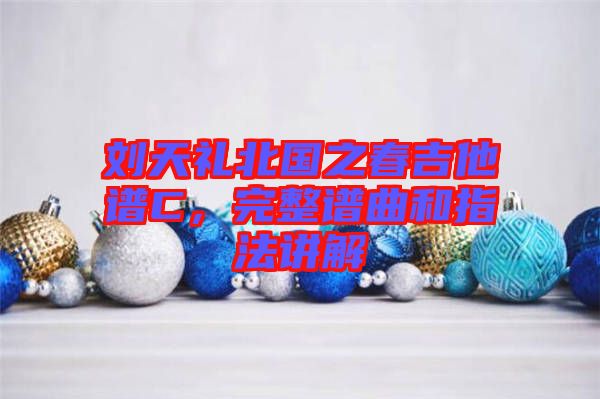 劉天禮北國之春吉他譜C，完整譜曲和指法講解