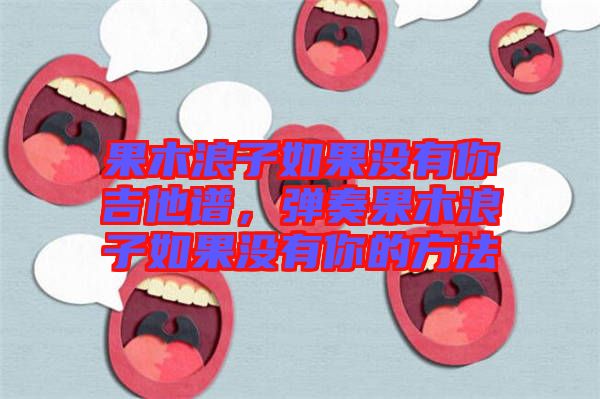 果木浪子如果沒有你吉他譜，彈奏果木浪子如果沒有你的方法