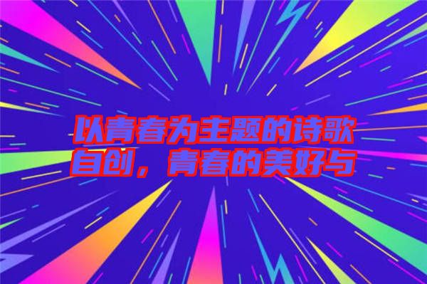 以青春為主題的詩歌自創(chuàng)，青春的美好與