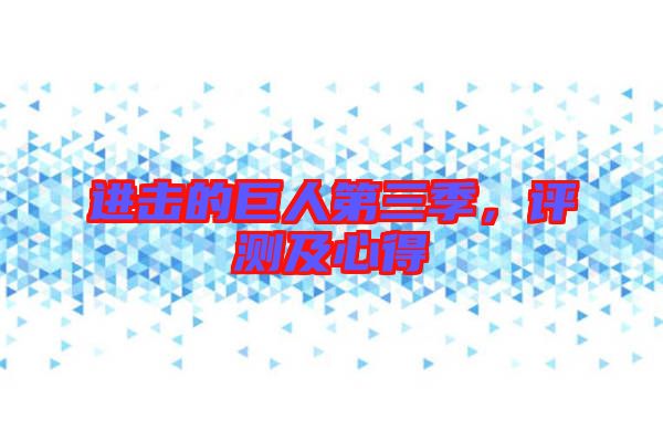 進(jìn)擊的巨人第三季，評(píng)測(cè)及心得