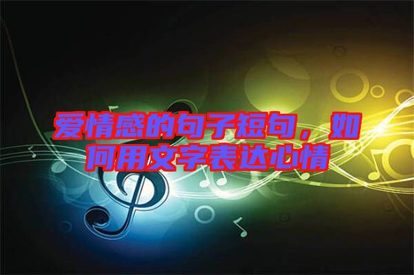 愛情感的句子短句，如何用文字表達(dá)心情