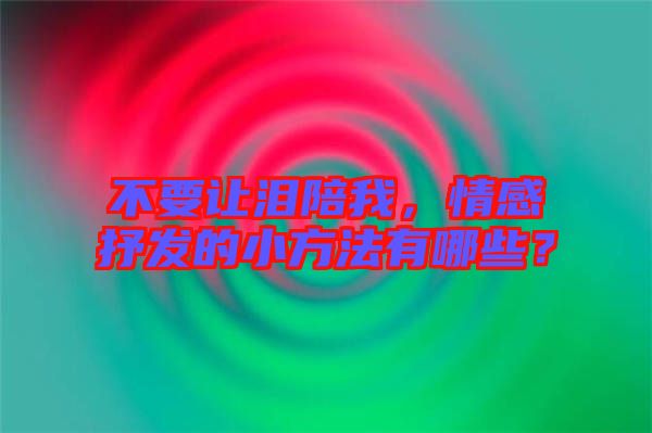 不要讓淚陪我，情感抒發(fā)的小方法有哪些？