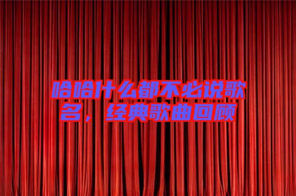 哈哈什么都不必說(shuō)歌名，經(jīng)典歌曲回顧
