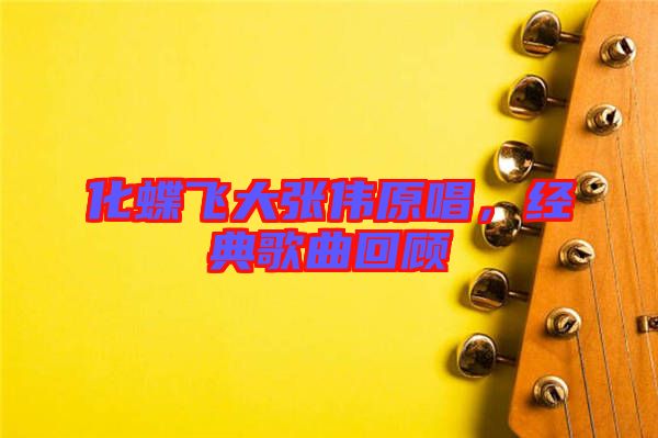 化蝶飛大張偉原唱，經(jīng)典歌曲回顧