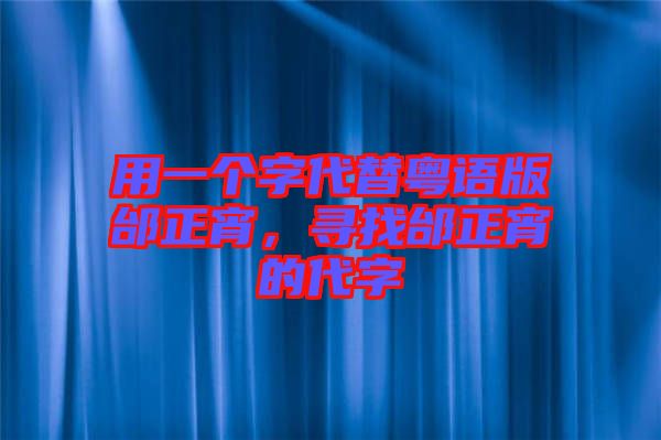 用一個(gè)字代替粵語(yǔ)版邰正宵，尋找邰正宵的代字