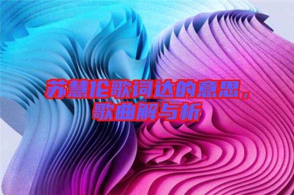蘇慧倫歌詞達的意思，歌曲解與析