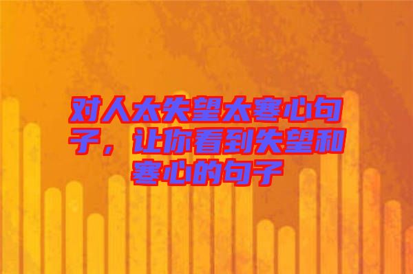 對人太失望太寒心句子，讓你看到失望和寒心的句子