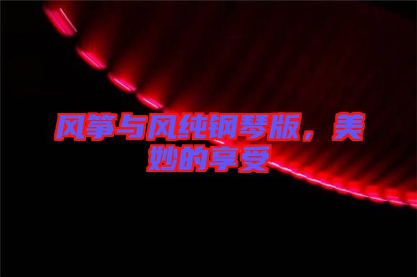風(fēng)箏與風(fēng)純鋼琴版，美妙的享受