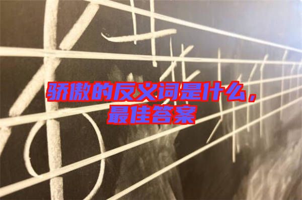 驕傲的反義詞是什么，最佳答案