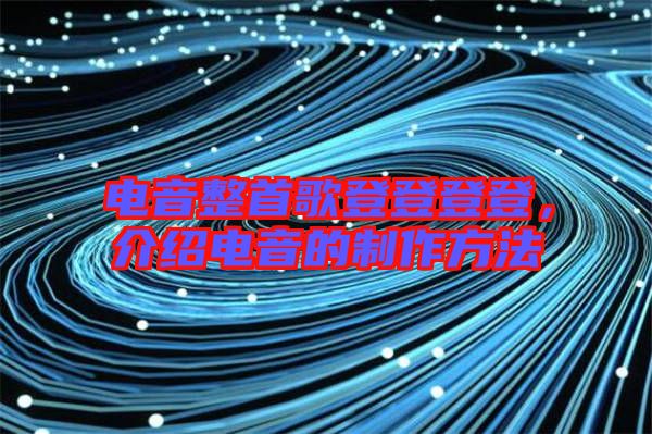 電音整首歌登登登登，介紹電音的制作方法