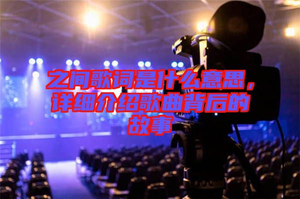 之間歌詞是什么意思，詳細(xì)介紹歌曲背后的故事