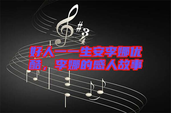 好人一一生安李娜優(yōu)酷，李娜的感人故事