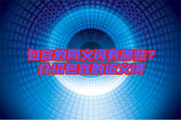 包容的同義詞有哪些？介紹包容的近義詞