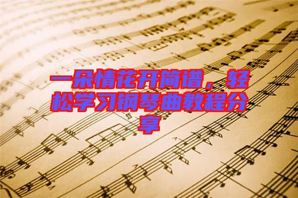 一朵情花開簡譜，輕松學習鋼琴曲教程分享