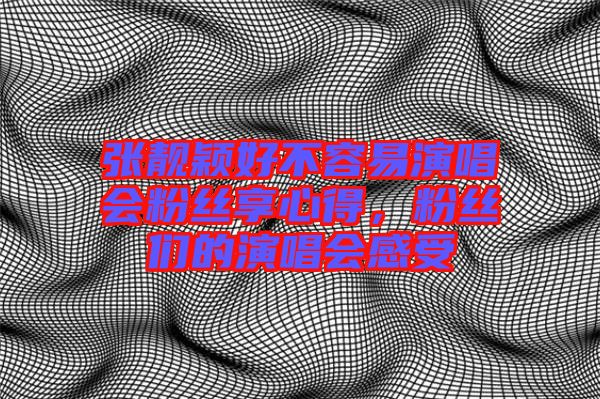 張靚穎好不容易演唱會(huì)粉絲享心得，粉絲們的演唱會(huì)感受