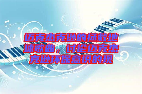 邁克杰克遜的拯救地球歌曲，討論邁克杰克遜環(huán)保意識(shí)的現(xiàn)