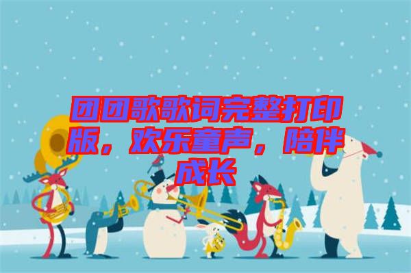 團(tuán)團(tuán)歌歌詞完整打印版，歡樂童聲，陪伴成長(zhǎng)