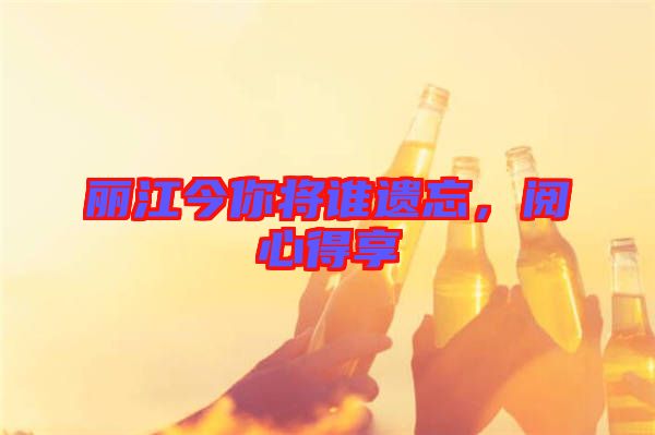 麗江今你將誰遺忘，閱心得享