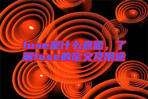 fuse是什么意思，了解fuse的定義及用途