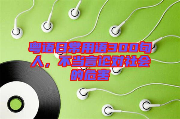 粵語日常用語300句人，不當(dāng)言論對(duì)社會(huì)的危害