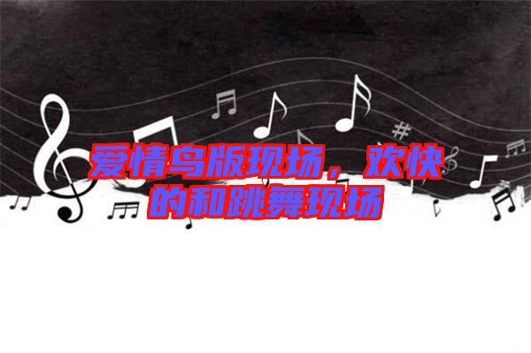 愛情鳥版現(xiàn)場，歡快的和跳舞現(xiàn)場