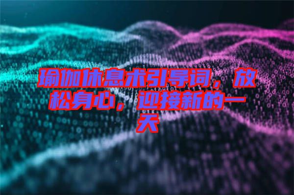 瑜伽休息術(shù)引導(dǎo)詞，放松身心，迎接新的一天