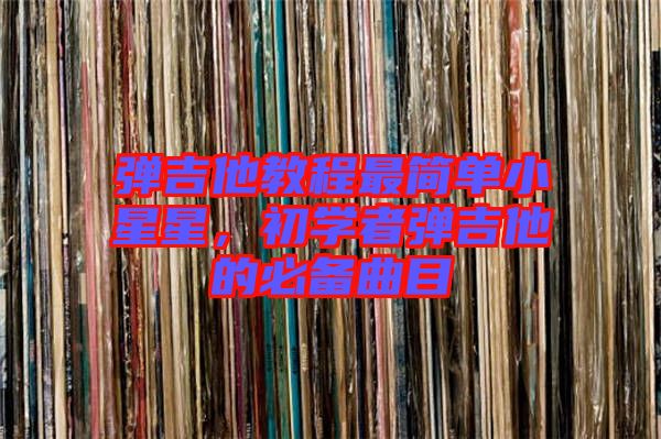 彈吉他教程最簡單小星星，初學(xué)者彈吉他的必備曲目