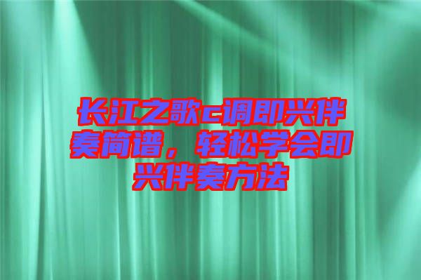 長(zhǎng)江之歌c調(diào)即興伴奏簡(jiǎn)譜，輕松學(xué)會(huì)即興伴奏方法
