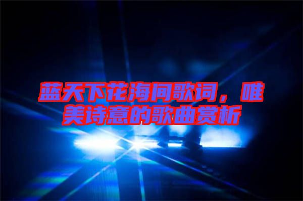 藍天下花海間歌詞，唯美詩意的歌曲賞析