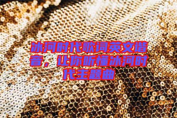 冰河時(shí)代歌詞英文諧音，讓你聽(tīng)懂冰河時(shí)代主題曲