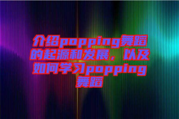 介紹popping舞蹈的起源和發(fā)展，以及如何學習popping舞蹈