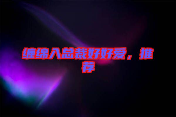 纏綿入總裁好好愛(ài)，推薦