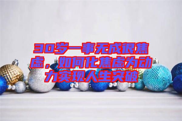30歲一事無(wú)成很焦慮，如何化焦慮為動(dòng)力實(shí)現(xiàn)人生突破