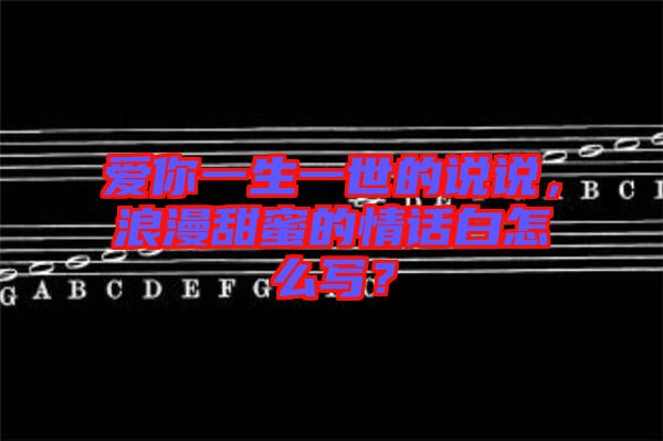 愛你一生一世的說說，浪漫甜蜜的情話白怎么寫？