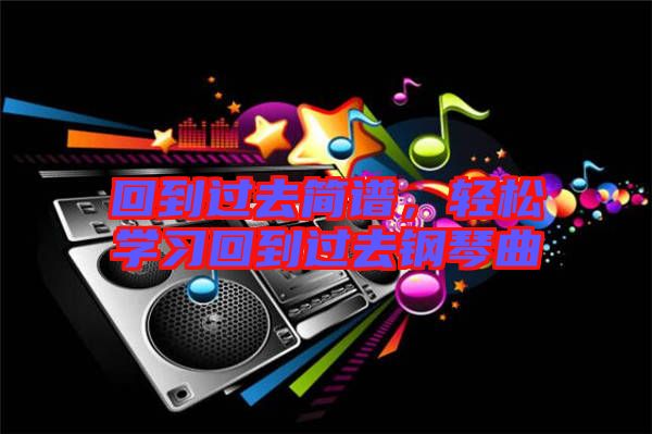 回到過去簡(jiǎn)譜，輕松學(xué)習(xí)回到過去鋼琴曲