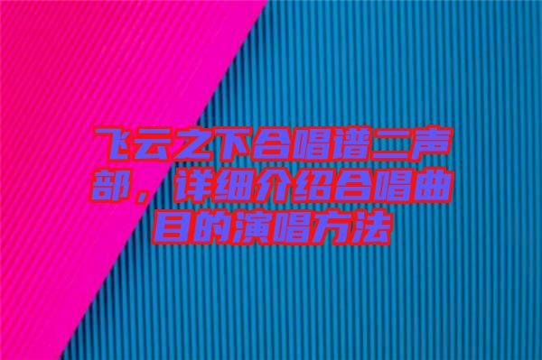 飛云之下合唱譜二聲部，詳細介紹合唱曲目的演唱方法