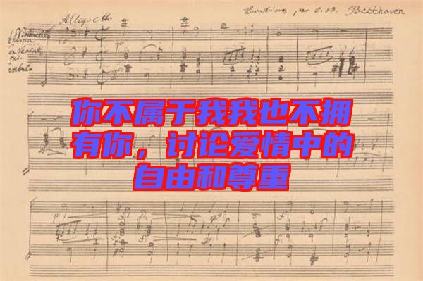 你不屬于我我也不擁有你，討論愛情中的自由和尊重