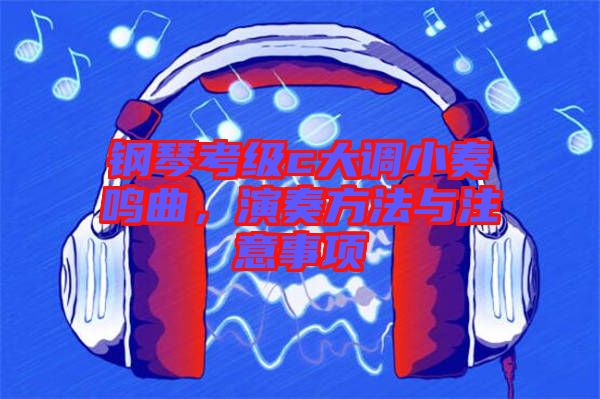 鋼琴考級c大調(diào)小奏鳴曲，演奏方法與注意事項