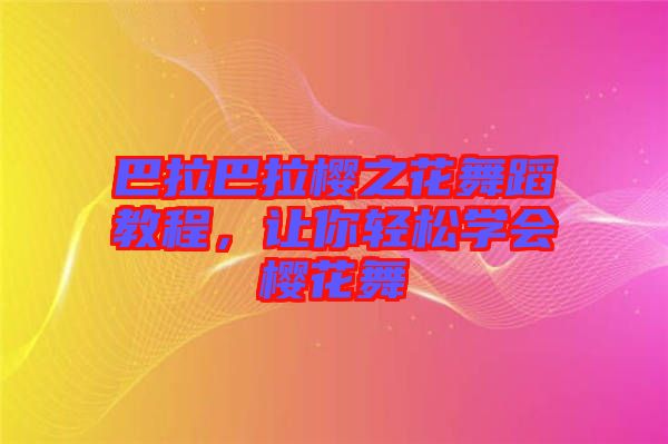 巴拉巴拉櫻之花舞蹈教程，讓你輕松學(xué)會櫻花舞