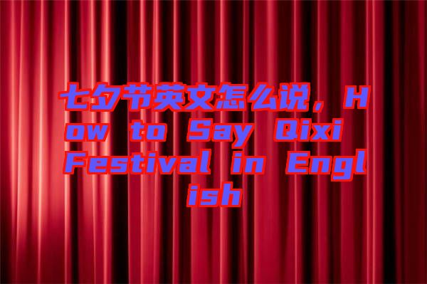 七夕節(jié)英文怎么說(shuō)，How to Say Qixi Festival in English