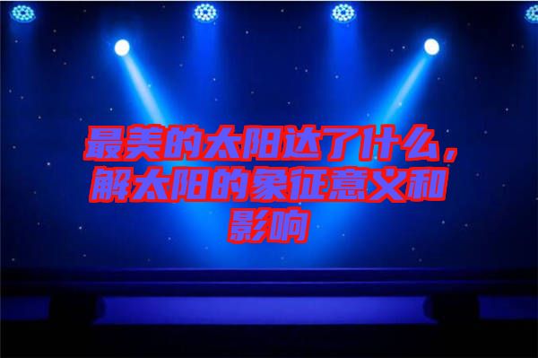 最美的太陽達了什么，解太陽的象征意義和影響