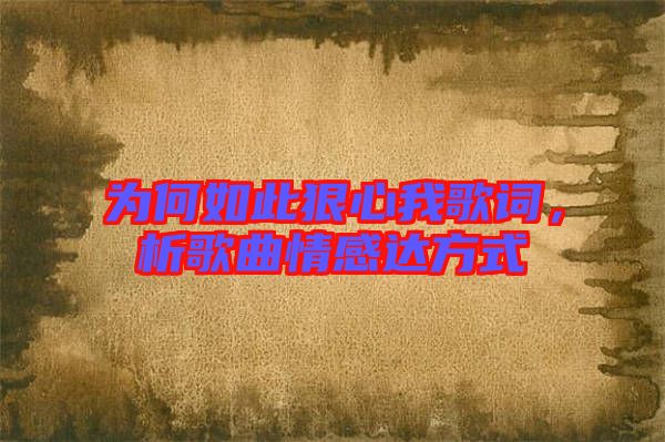 為何如此狠心我歌詞，析歌曲情感達(dá)方式