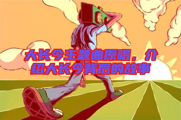 大長今主題曲原唱，介紹大長今背后的故事