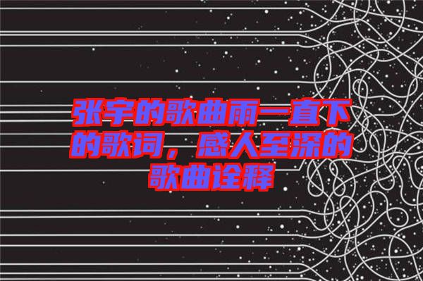 張宇的歌曲雨一直下的歌詞，感人至深的歌曲詮釋