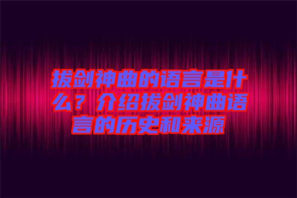 拔劍神曲的語言是什么？介紹拔劍神曲語言的歷史和來源