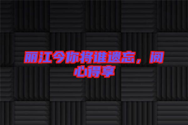 麗江今你將誰遺忘，閱心得享